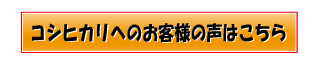 コシヒカリへのお客様の声はこちら